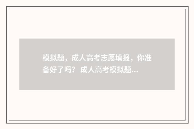 模拟题，成人高考志愿填报，你准备好了吗？ 成人高考模拟题准吗