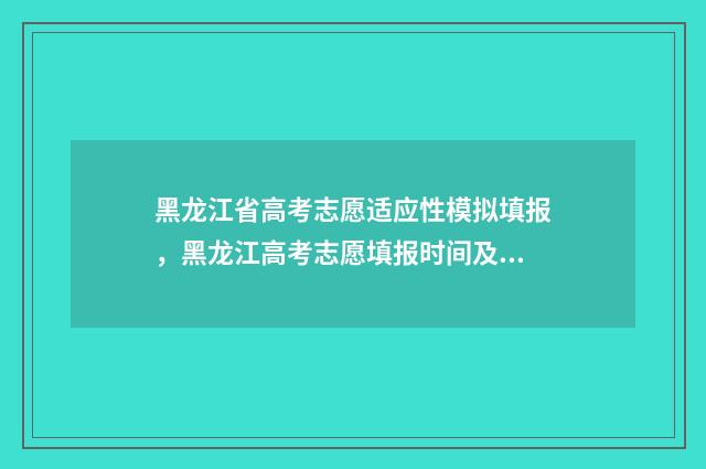 黑龙江省高考志愿适应性模拟填报，黑龙江高考志愿填报时间及入口 黑龙江省高考志愿录取查询