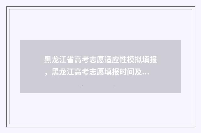 黑龙江省高考志愿适应性模拟填报，黑龙江高考志愿填报时间及入口 黑龙江省高考志愿录取查询
