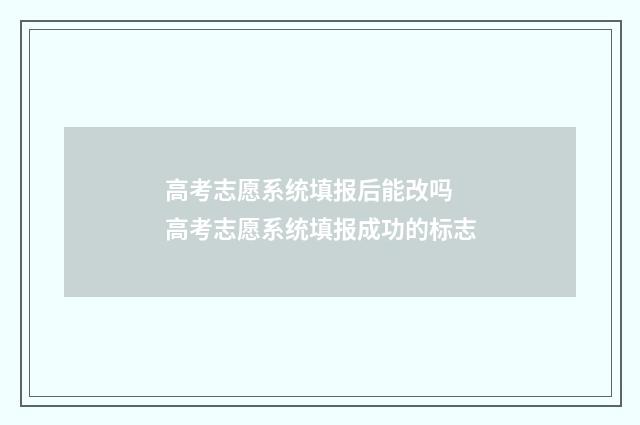高考志愿系统填报后能改吗 高考志愿系统填报成功的标志