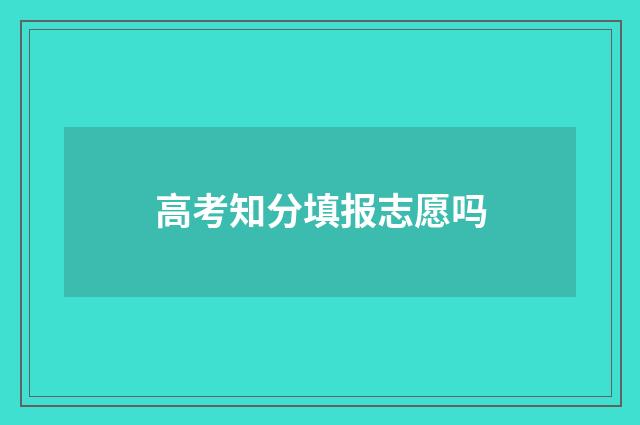 高考知分填报志愿吗