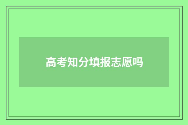 高考知分填报志愿吗
