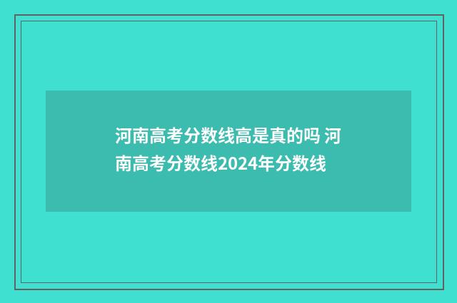 河南高考分数线高是真的吗 河南高考分数线2024年分数线