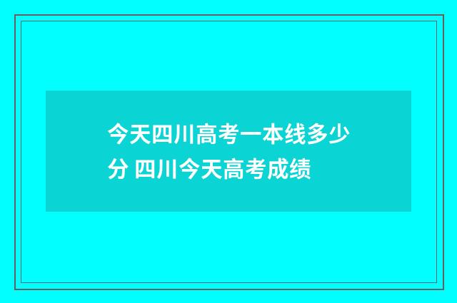 今天四川高考一本线多少分 四川今天高考成绩