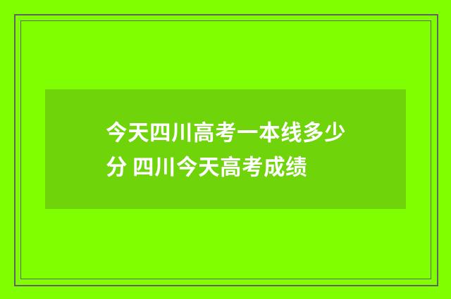 今天四川高考一本线多少分 四川今天高考成绩