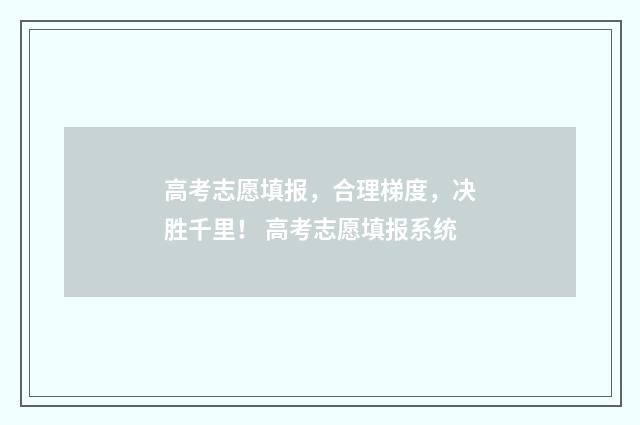 高考志愿填报，合理梯度，决胜千里！ 高考志愿填报系统