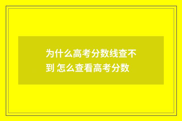 为什么高考分数线查不到 怎么查看高考分数