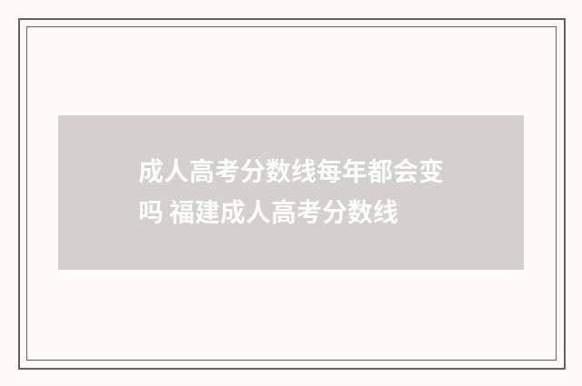 成人高考分数线每年都会变吗 福建成人高考分数线