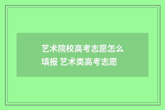 艺术院校高考志愿怎么填报 艺术类高考志愿
