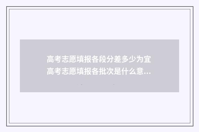 高考志愿填报各段分差多少为宜 高考志愿填报各批次是什么意思