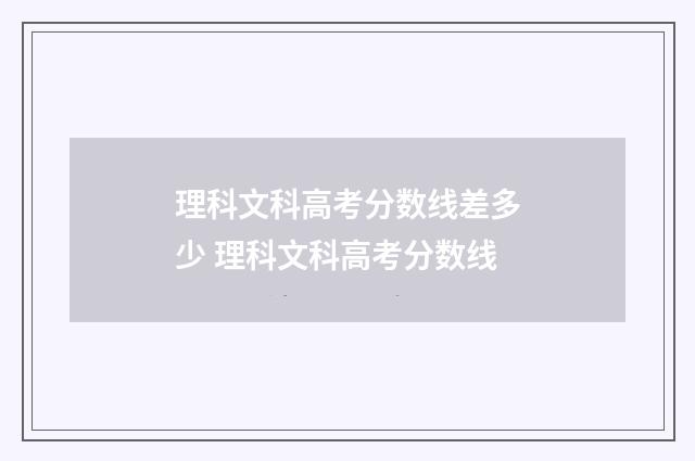 理科文科高考分数线差多少 理科文科高考分数线
