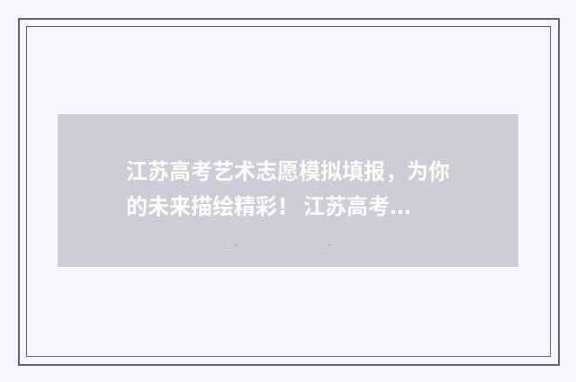 江苏高考艺术志愿模拟填报，为你的未来描绘精彩！ 江苏高考艺术志愿填写指南