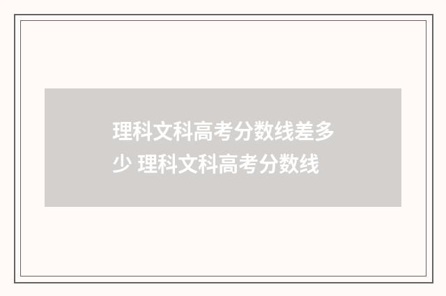 理科文科高考分数线差多少 理科文科高考分数线