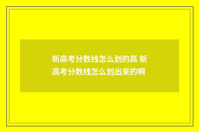 新高考分数线怎么划的高 新高考分数线怎么划出来的啊