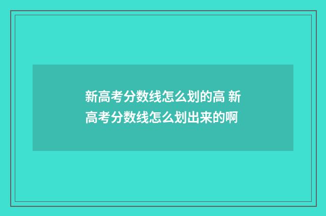 新高考分数线怎么划的高 新高考分数线怎么划出来的啊
