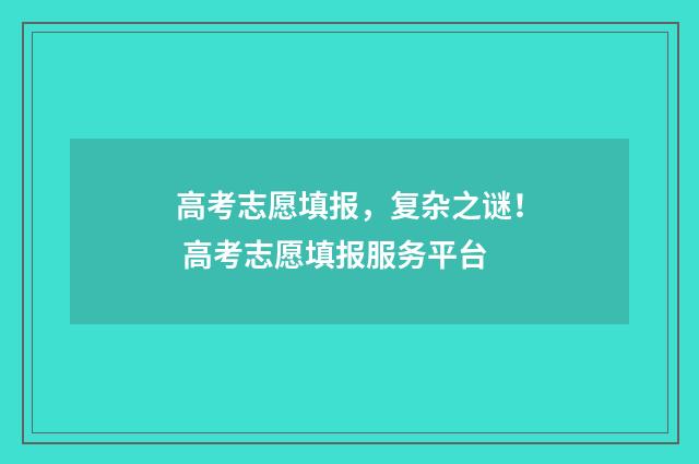 高考志愿填报，复杂之谜！ 高考志愿填报服务平台