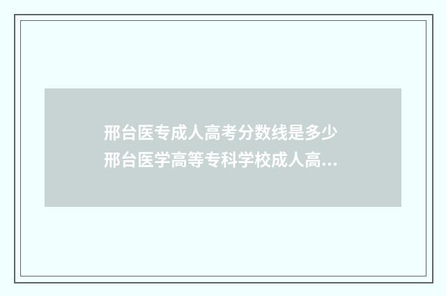 邢台医专成人高考分数线是多少 邢台医学高等专科学校成人高考