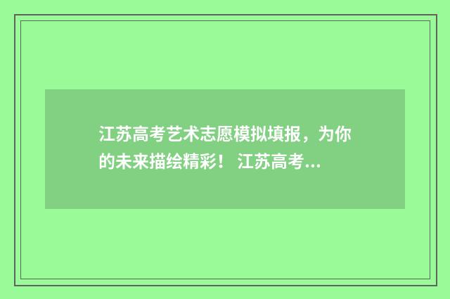 江苏高考艺术志愿模拟填报，为你的未来描绘精彩！ 江苏高考艺术志愿填写指南