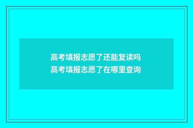 高考填报志愿了还能复读吗 高考填报志愿了在哪里查询
