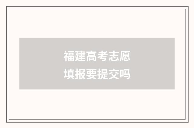 福建高考志愿填报要提交吗