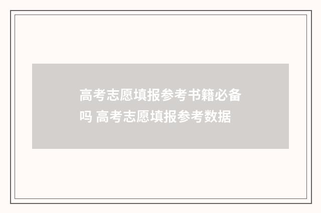 高考志愿填报参考书籍必备吗 高考志愿填报参考数据