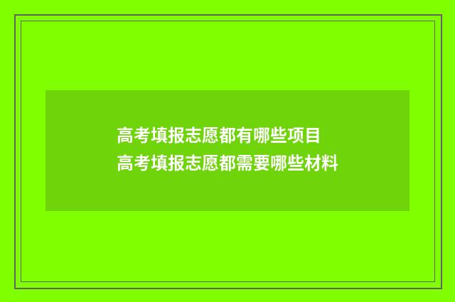 高考填报志愿都有哪些项目 高考填报志愿都需要哪些材料