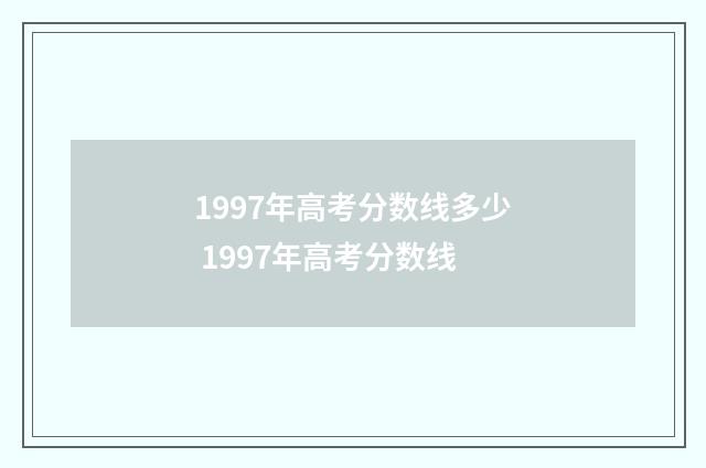 1997年高考分数线多少 1997年高考分数线
