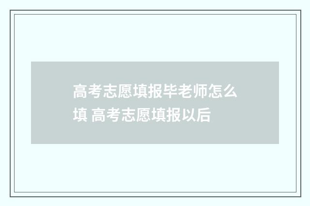 高考志愿填报毕老师怎么填 高考志愿填报以后