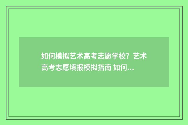 如何模拟艺术高考志愿学校？艺术高考志愿填报模拟指南 如何模拟艺术高考题