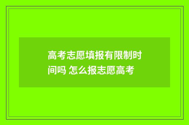 高考志愿填报有限制时间吗 怎么报志愿高考