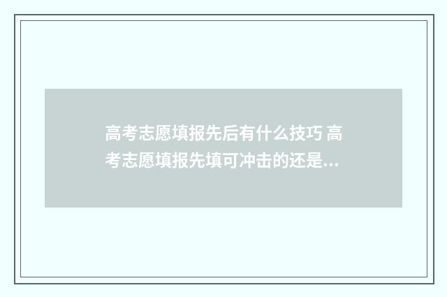 高考志愿填报先后有什么技巧 高考志愿填报先填可冲击的还是先填稳妥的