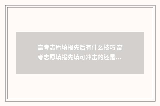 高考志愿填报先后有什么技巧 高考志愿填报先填可冲击的还是先填稳妥的