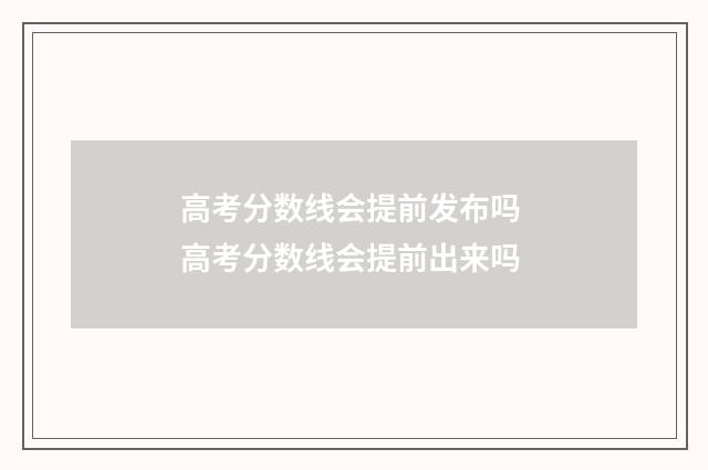 高考分数线会提前发布吗 高考分数线会提前出来吗