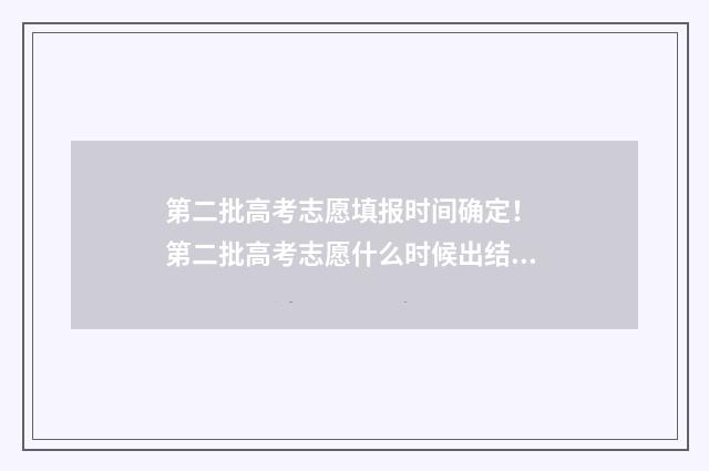 第二批高考志愿填报时间确定！ 第二批高考志愿什么时候出结果