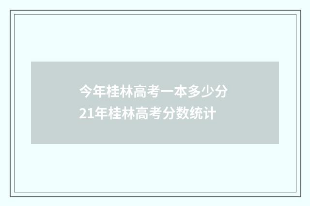 今年桂林高考一本多少分 21年桂林高考分数统计