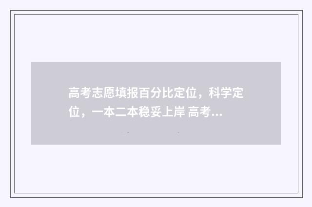 高考志愿填报百分比定位，科学定位，一本二本稳妥上岸 高考志愿填报百问百答