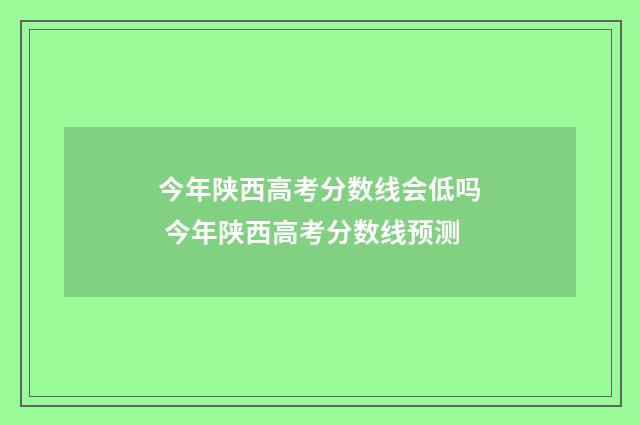今年陕西高考分数线会低吗 今年陕西高考分数线预测