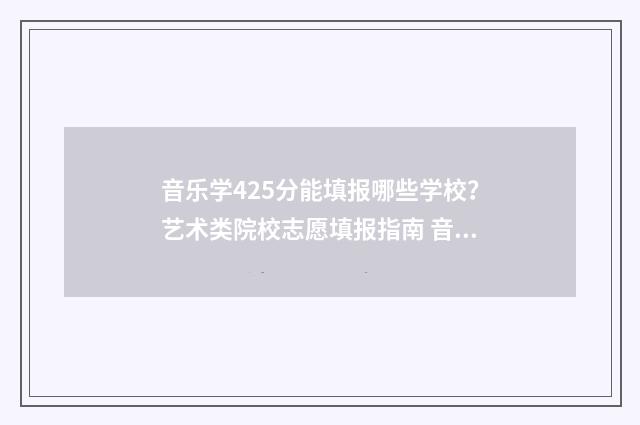 音乐学425分能填报哪些学校？艺术类院校志愿填报指南 音乐专业244分能上的学校