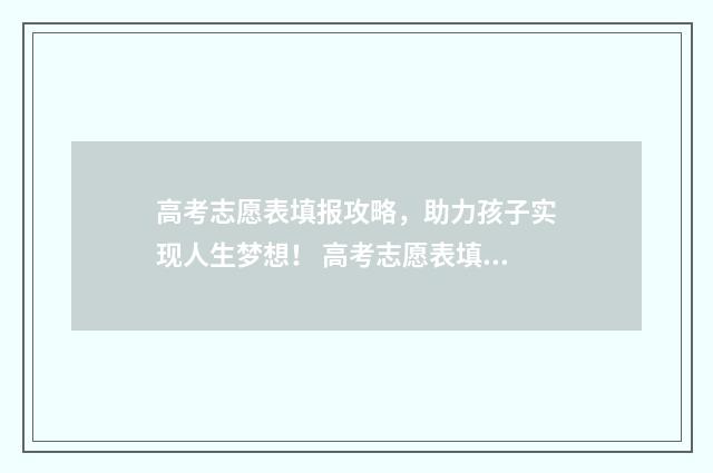 高考志愿表填报攻略，助力孩子实现人生梦想！ 高考志愿表填报指南视频在线观看
