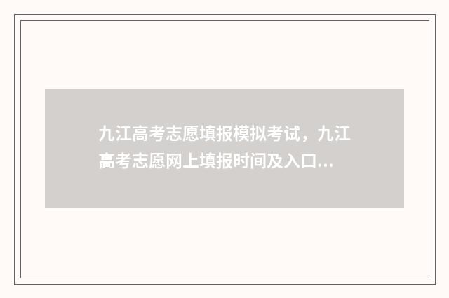 九江高考志愿填报模拟考试，九江高考志愿网上填报时间及入口 九江高考志愿填报机构