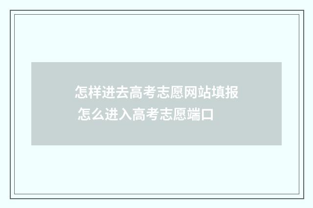 怎样进去高考志愿网站填报 怎么进入高考志愿端口