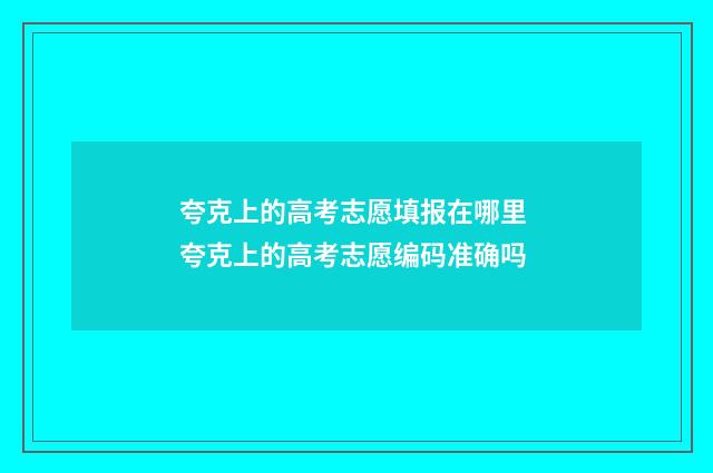 夸克上的高考志愿填报在哪里 夸克上的高考志愿编码准确吗