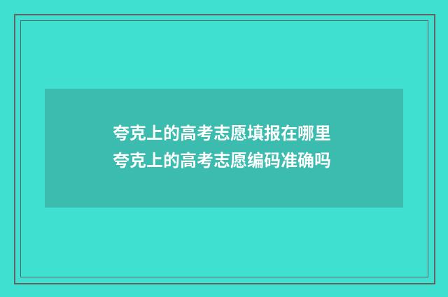 夸克上的高考志愿填报在哪里 夸克上的高考志愿编码准确吗