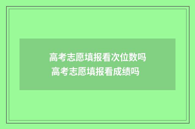 高考志愿填报看次位数吗 高考志愿填报看成绩吗