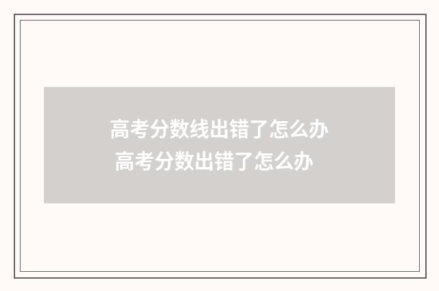 高考分数线出错了怎么办 高考分数出错了怎么办