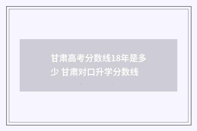 甘肃高考分数线18年是多少 甘肃对口升学分数线