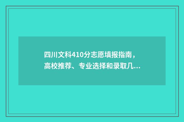 四川文科410分志愿填报指南，高校推荐、专业选择和录取几率分析 四川文科483分