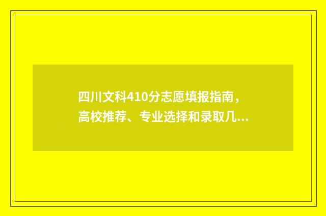 四川文科410分志愿填报指南，高校推荐、专业选择和录取几率分析 四川文科483分