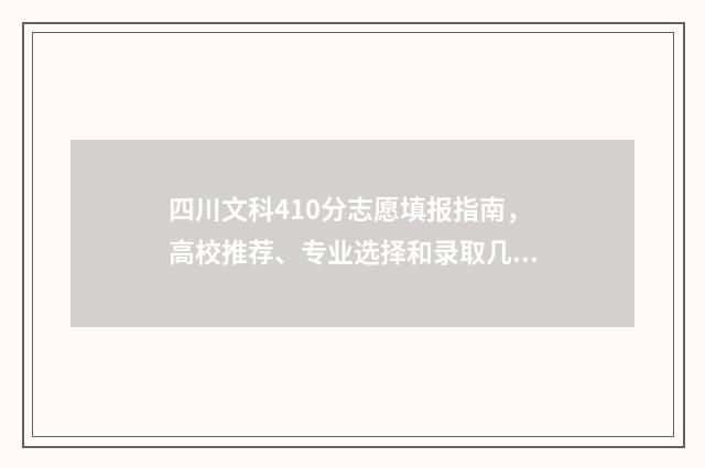 四川文科410分志愿填报指南，高校推荐、专业选择和录取几率分析 四川文科483分