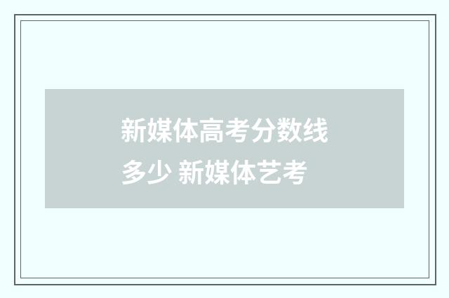 新媒体高考分数线多少 新媒体艺考